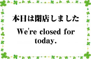 本日は閉店しました。／We're closed for today.