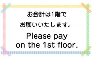 お会計は1階でお願いいたします。／Please pay on the 1st floor.