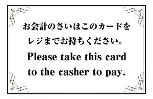 お会計のさいはこのカードをレジまでお持ちください。／Please take this card to the casher to pay.