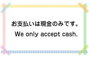 お支払いは現金のみです。／We only accept cash.