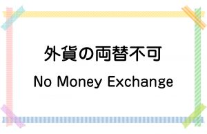 外貨の両替不可／No Money Exchange