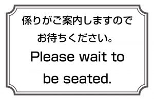 係りがご案内しますのでお待ちください。／Please wait to be seated.