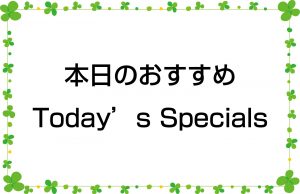 本日のおすすめ／Today’s Specials