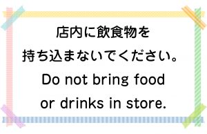 店内に飲食物を持ち込まないでください。／Do not bring food or drinks in store.
