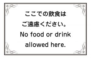 ここでの飲食はご遠慮ください。／No food or drink allowed here.