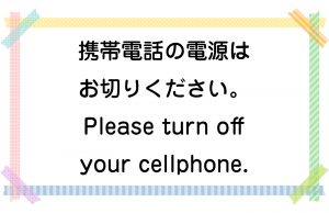 携帯電話の電源はお切りください。／Please turn off your cellphone.